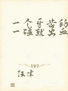 一个牙齿的牙龈一碰就出血