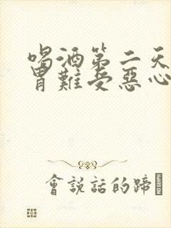 喝酒第二天头疼胃难受恶心怎么缓解