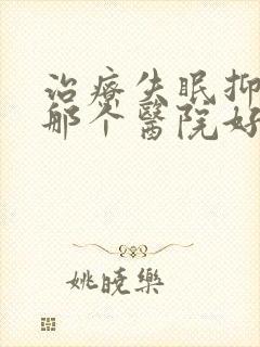 治疗失眠抑郁的那个医院好