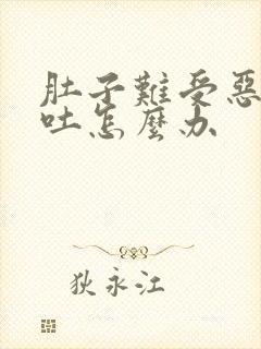 肚子难受恶心想吐怎么办