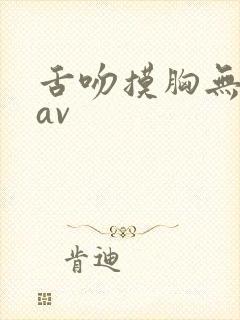 舌吻摸胸无遮挡av