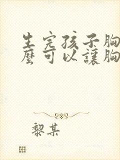 生完孩子胸小怎么可以让胸变大