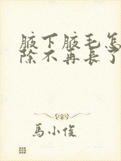 腋下腋毛怎么去除不再长了