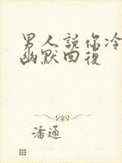 男人说你冷落我幽默回复