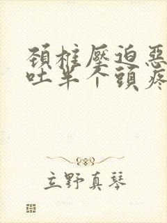 颈椎压迫恶心呕吐半个头疼封面