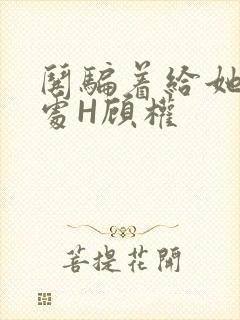 哄骗着给她破了处H顾权