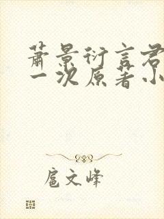 萧景衍言君玉第一次原著小说叫什么