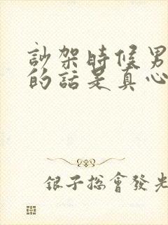 吵架时候男人说的话是真心话吗