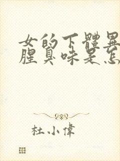 女的下体异味重腥臭味是怎么引起的