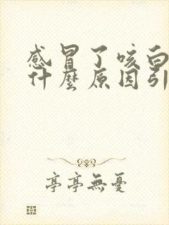 感冒了咳白痰是什么原因引起的