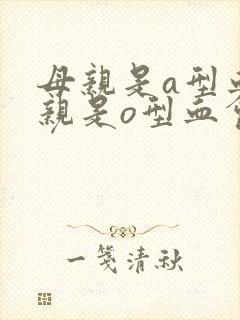 母亲是a型血父亲是o型血会溶血吗