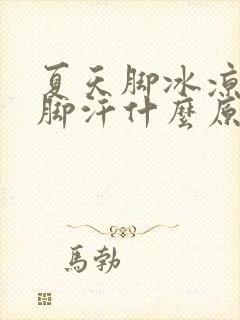 夏天脚冰凉还出脚汗什么原因