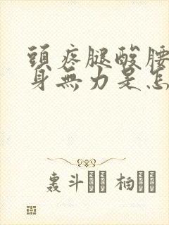 头疼腿酸腰酸浑身无力是怎么回事