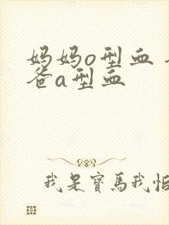 妈妈o型血 爸爸a型血