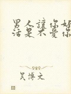 男人让你好好生活是不爱你吗