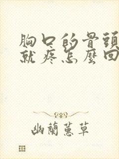 胸口的骨头一按就疼怎么回事