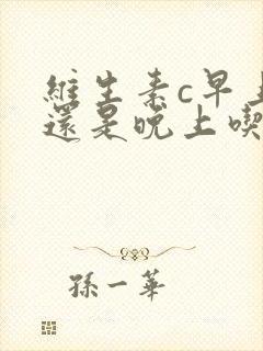 维生素c早上吃还是晚上吃好封面