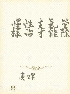 慢性支气管炎怎样治才能除根?