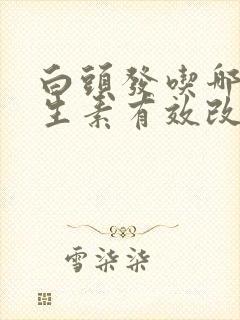 白头发吃哪种维生素有效改善