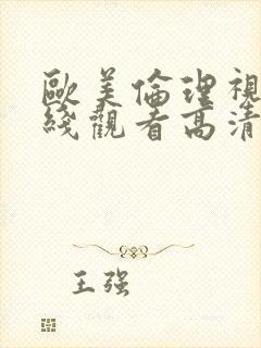 欧美伦理视频在线观看高清版