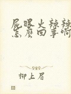 屁眼火辣辣的疼怎么回事啊封面