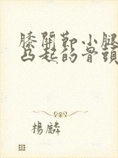 膝关节小腿外侧凸起的骨头走路疼怎么回事