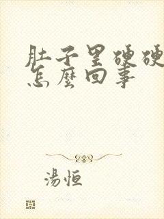 肚子里硬硬的是怎么回事