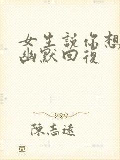 女生说你想多了幽默回复