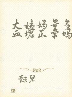 大姨妈量多还有血块正常吗