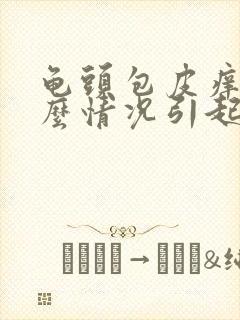 龟头包皮痒是什么情况引起的