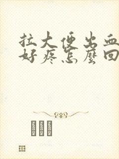 拉大便出血屁眼好疼怎么回事封面