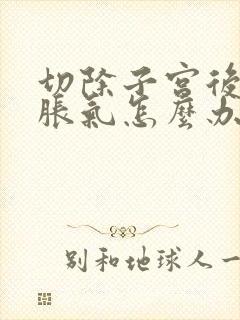 切除子宫后肚子胀气怎么办