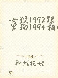 女猴1992跟男狗1994相配吗