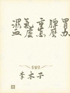 湿气重脾胃弱气血虚怎么办