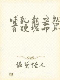 哺乳期突然乳房有硬块而且疼怎么办