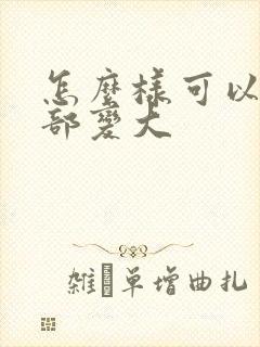 怎么样可以让胸部变大