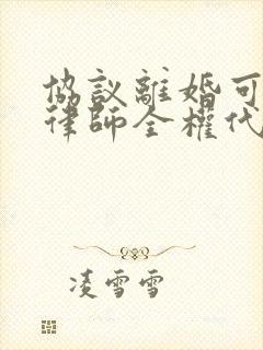 协议离婚可以找律师全权代理吗