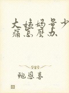 大姨妈量少肚子痛怎么办