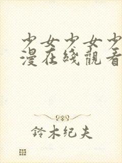 少女少女少女动漫在线观看高清完整版免封面