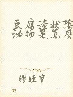 豆腐渣状阴道分泌物是怎么回事