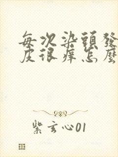 每次染头发后头皮很痒怎么办?