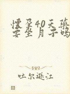 怀孕40天药流要坐月子吗封面