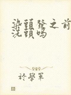 染头发之前需要洗头吗