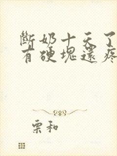 断奶十天了乳房有硬块还疼怎么办?