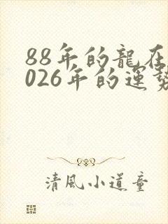 88年的龙在2026年的运势怎么样