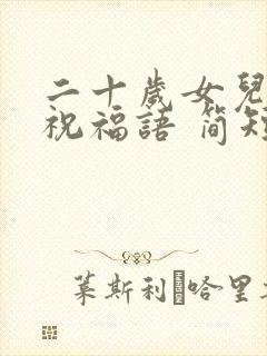 二十岁女儿生日祝福语 简短独特封面