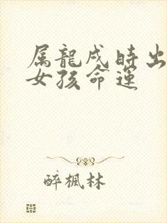 属龙戌时出生的女孩命运