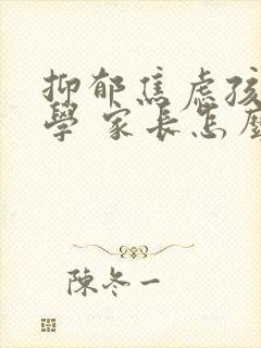 抑郁焦虑孩子厌学 家长怎么办