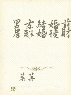 男方结婚前买的房离婚后财产怎么分割