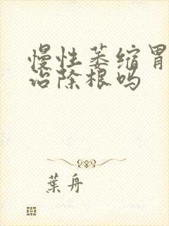 慢性萎缩胃炎能治除根吗